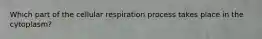 Which part of the cellular respiration process takes place in the cytoplasm?