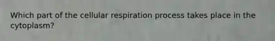 Which part of the <a href='https://www.questionai.com/knowledge/k1IqNYBAJw-cellular-respiration' class='anchor-knowledge'>cellular respiration</a> process takes place in the cytoplasm?