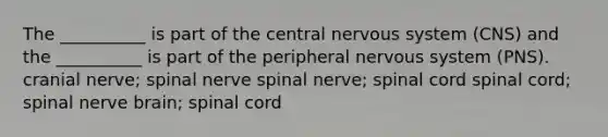 The __________ is part of the central <a href='https://www.questionai.com/knowledge/kThdVqrsqy-nervous-system' class='anchor-knowledge'>nervous system</a> (CNS) and the __________ is part of the peripheral nervous system (PNS). cranial nerve; spinal nerve spinal nerve; spinal cord spinal cord; spinal nerve brain; spinal cord