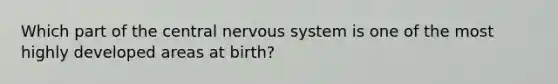 Which part of the central nervous system is one of the most highly developed areas at birth?