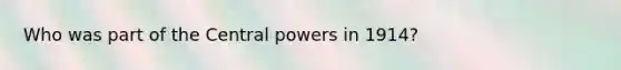 Who was part of the Central powers in 1914?