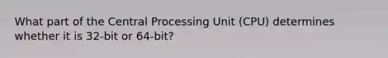 What part of the Central Processing Unit (CPU) determines whether it is 32-bit or 64-bit?