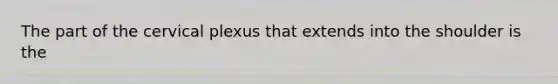 The part of the cervical plexus that extends into the shoulder is the