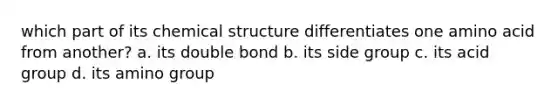 which part of its chemical structure differentiates one amino acid from another? a. its double bond b. its side group c. its acid group d. its amino group