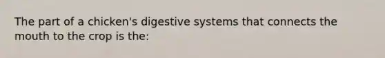 The part of a chicken's digestive systems that connects the mouth to the crop is the: