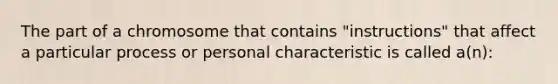 The part of a chromosome that contains "instructions" that affect a particular process or personal characteristic is called a(n):