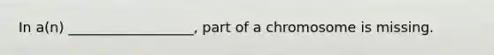 In a(n) __________________, part of a chromosome is missing.