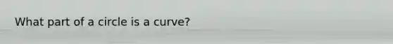 What part of a circle is a curve?