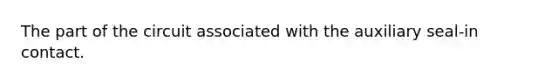 The part of the circuit associated with the auxiliary seal-in contact.
