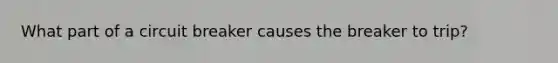 What part of a circuit breaker causes the breaker to trip?