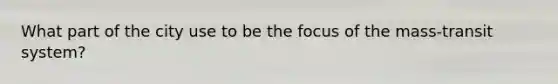 What part of the city use to be the focus of the mass-transit system?