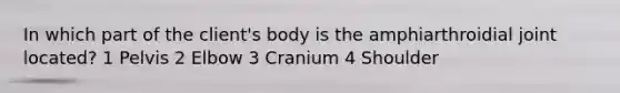 In which part of the client's body is the amphiarthroidial joint located? 1 Pelvis 2 Elbow 3 Cranium 4 Shoulder