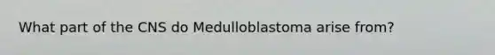 What part of the CNS do Medulloblastoma arise from?