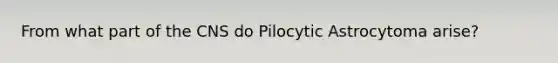 From what part of the CNS do Pilocytic Astrocytoma arise?