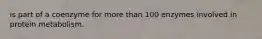 is part of a coenzyme for more than 100 enzymes involved in protein metabolism.