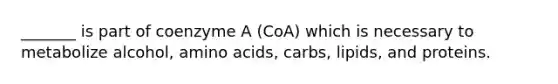 _______ is part of coenzyme A (CoA) which is necessary to metabolize alcohol, amino acids, carbs, lipids, and proteins.