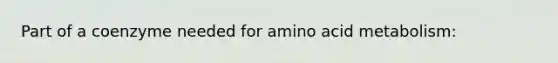 Part of a coenzyme needed for amino acid metabolism: