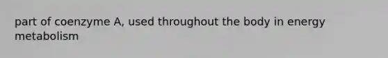 part of coenzyme A, used throughout the body in energy metabolism