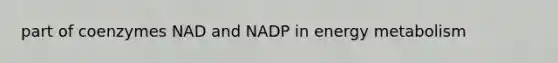 part of coenzymes NAD and NADP in energy metabolism