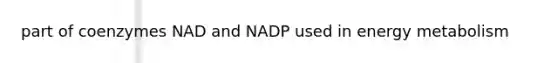 part of coenzymes NAD and NADP used in energy metabolism