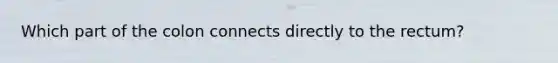 Which part of the colon connects directly to the rectum?