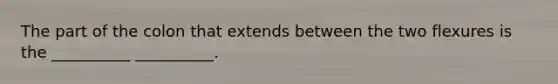 The part of the colon that extends between the two flexures is the __________ __________.