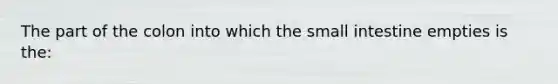 The part of the colon into which the small intestine empties is the: