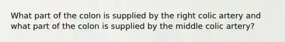 What part of the colon is supplied by the right colic artery and what part of the colon is supplied by the middle colic artery?