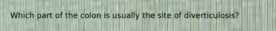 Which part of the colon is usually the site of diverticulosis?