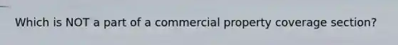 Which is NOT a part of a commercial property coverage section?