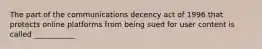 The part of the communications decency act of 1996 that protects online platforms from being sued for user content is called ___________