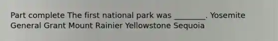 Part complete The first national park was ________. Yosemite General Grant Mount Rainier Yellowstone Sequoia