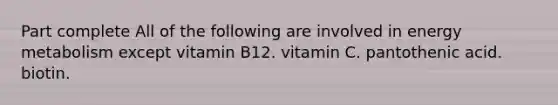 Part complete All of the following are involved in energy metabolism except vitamin B12. vitamin C. pantothenic acid. biotin.