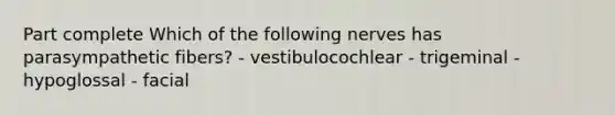 Part complete Which of the following nerves has parasympathetic fibers? - vestibulocochlear - trigeminal - hypoglossal - facial