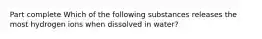 Part complete Which of the following substances releases the most hydrogen ions when dissolved in water?