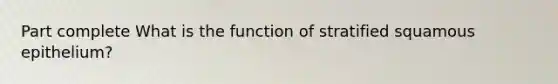 Part complete What is the function of stratified squamous epithelium?