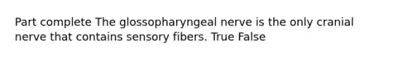 Part complete The glossopharyngeal nerve is the only cranial nerve that contains sensory fibers. True False