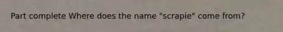 Part complete Where does the name "scrapie" come from?