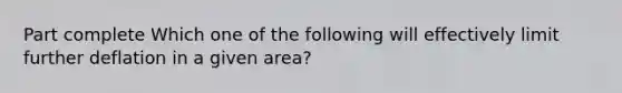 Part complete Which one of the following will effectively limit further deflation in a given area?