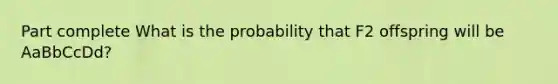 Part complete What is the probability that F2 offspring will be AaBbCcDd?