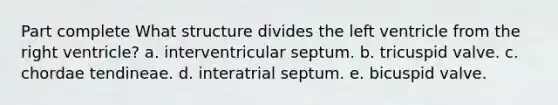 Part complete What structure divides the left ventricle from the right ventricle? a. interventricular septum. b. tricuspid valve. c. chordae tendineae. d. interatrial septum. e. bicuspid valve.