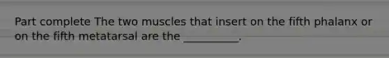 Part complete The two muscles that insert on the fifth phalanx or on the fifth metatarsal are the __________.