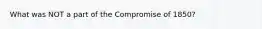 What was NOT a part of the Compromise of 1850?