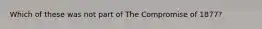 Which of these was not part of The Compromise of 1877?