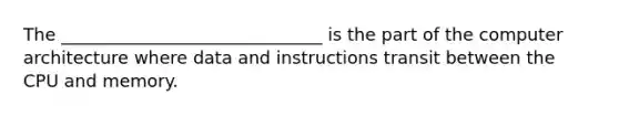 The ______________________________ is the part of the computer architecture where data and instructions transit between the CPU and memory.