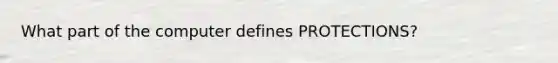 What part of the computer defines PROTECTIONS?