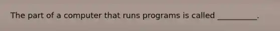 The part of a computer that runs programs is called __________.