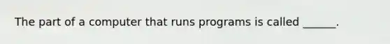 The part of a computer that runs programs is called ______.