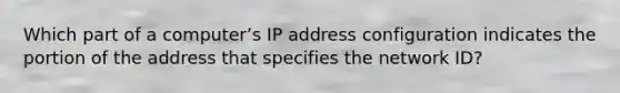 Which part of a computer’s IP address configuration indicates the portion of the address that specifies the network ID?