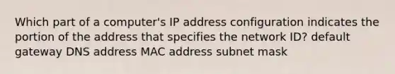 Which part of a computer's IP address configuration indicates the portion of the address that specifies the network ID? default gateway DNS address MAC address subnet mask